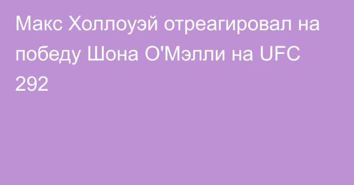 Макс Холлоуэй отреагировал на победу Шона О'Мэлли на UFC 292