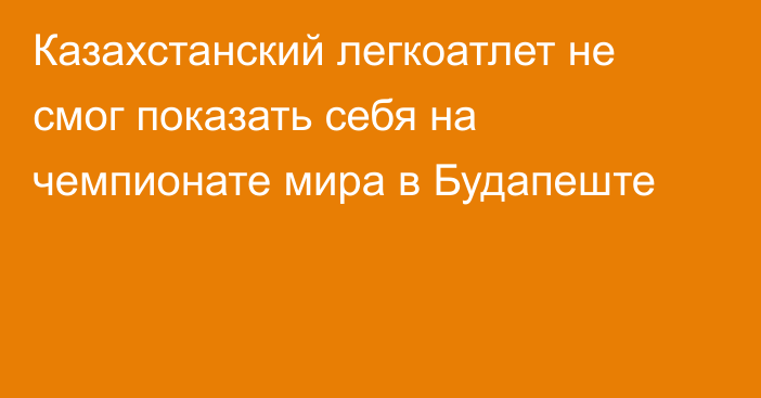 Казахстанский легкоатлет не смог показать себя на чемпионате мира в Будапеште