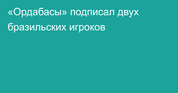 «Ордабасы» подписал двух бразильских игроков