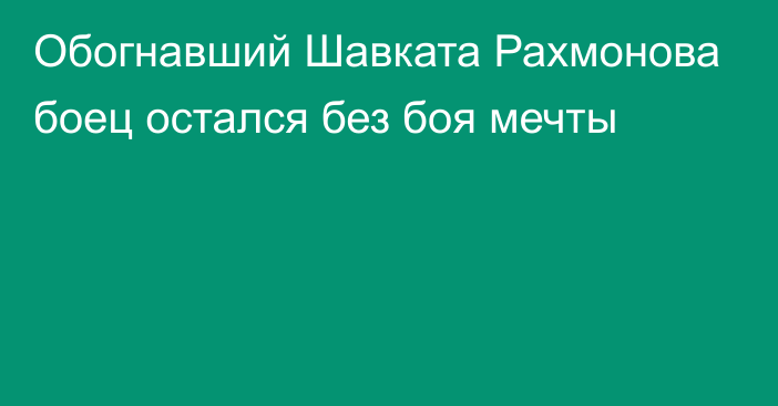 Обогнавший Шавката Рахмонова боец остался без боя мечты