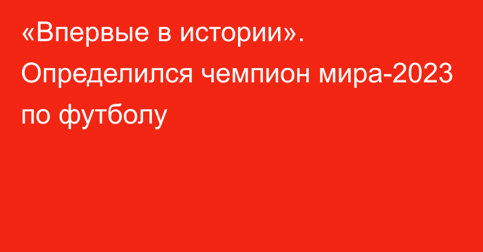 «Впервые в истории». Определился чемпион мира-2023 по футболу