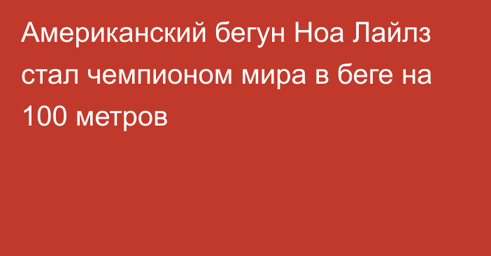 Американский бегун Ноа Лайлз стал чемпионом мира в беге на 100 метров