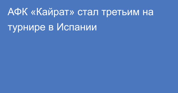 АФК «Кайрат» стал третьим на турнире в Испании