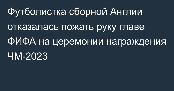 Футболистка сборной Англии отказалась пожать руку главе ФИФА на церемонии награждения ЧМ-2023