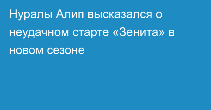 Нуралы Алип высказался о неудачном старте «Зенита» в новом сезоне