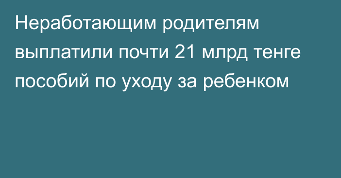 Неработающим родителям выплатили почти 21 млрд тенге пособий по уходу за ребенком