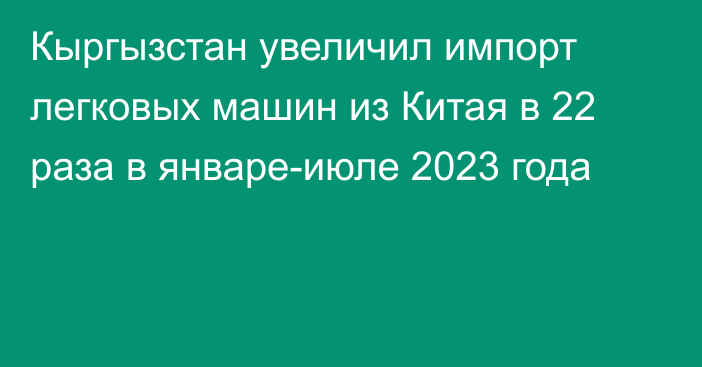 Кыргызстан увеличил импорт легковых машин из Китая в 22 раза в январе-июле 2023 года