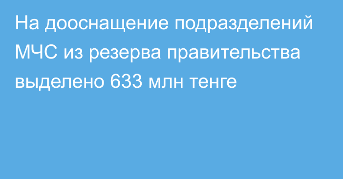 На дооснащение подразделений МЧС из резерва правительства выделено 633 млн тенге