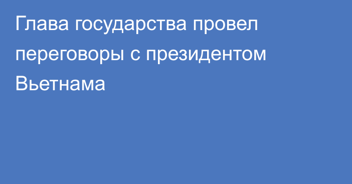 Глава государства провел переговоры с президентом Вьетнама