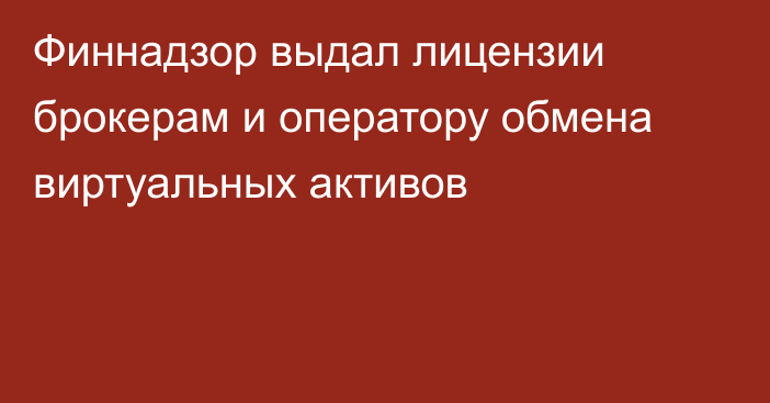 Финнадзор выдал лицензии брокерам и оператору обмена виртуальных активов