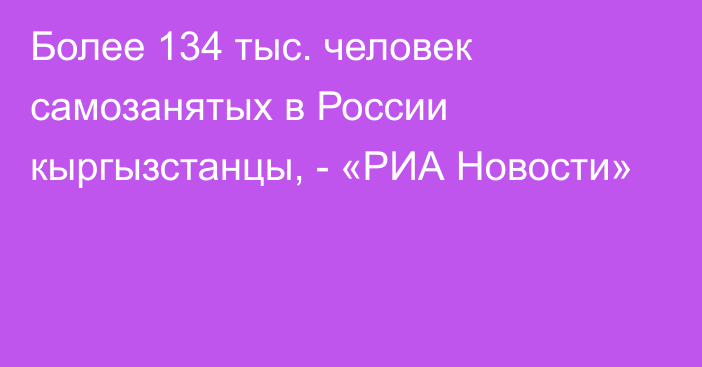 Более 134 тыс. человек самозанятых в России кыргызстанцы, - «РИА Новости»