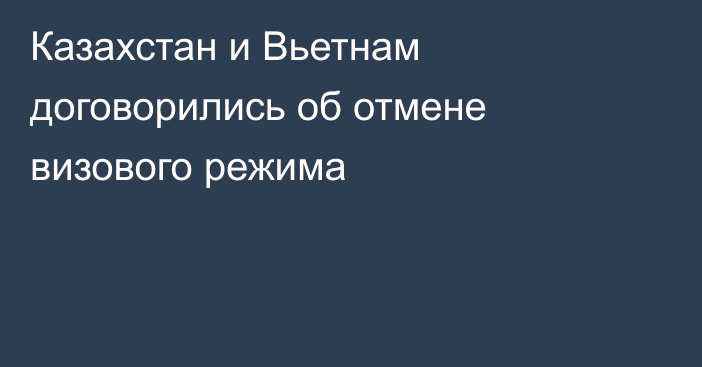 Казахстан и Вьетнам договорились об отмене визового режима