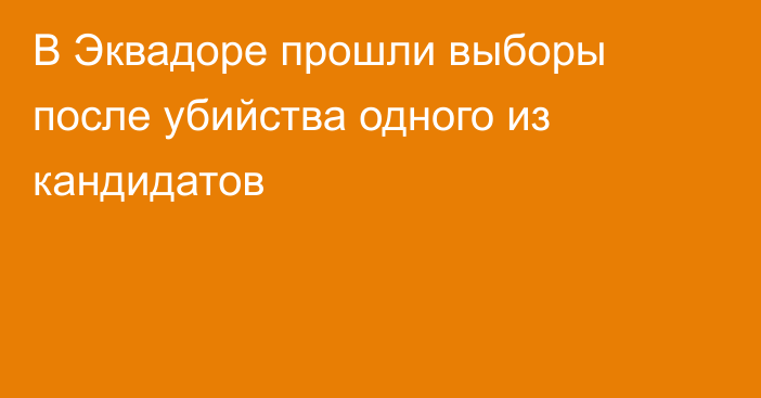 В Эквадоре прошли выборы после убийства одного из кандидатов