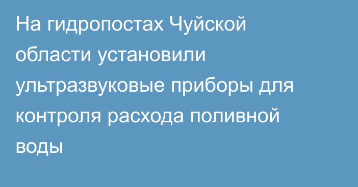 На гидропостах Чуйской области установили ультразвуковые приборы для контроля расхода поливной воды