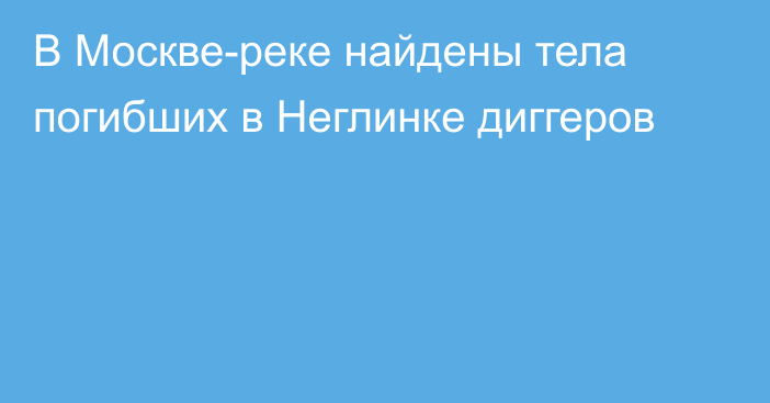 В Москве-реке найдены тела погибших в Неглинке диггеров