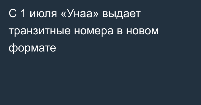 С 1 июля  «Унаа» выдает транзитные номера в новом формате