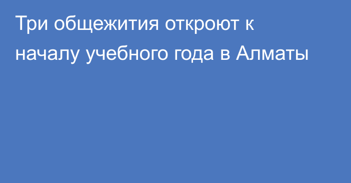 Три общежития откроют к началу учебного года в Алматы