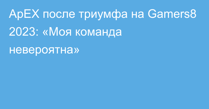 ApEX после триумфа на Gamers8 2023: «Моя команда невероятна»