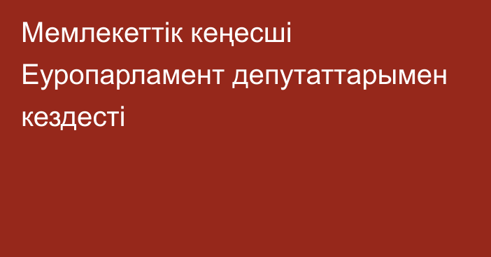 Мемлекеттік кеңесші Еуропарламент депутаттарымен кездесті