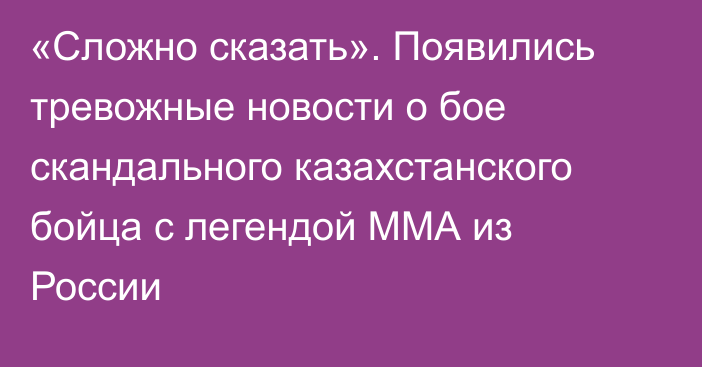 «Сложно сказать». Появились тревожные новости о бое скандального казахстанского бойца с легендой ММА из России