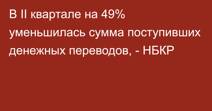 В II квартале на 49% уменьшилась сумма поступивших денежных переводов, - НБКР