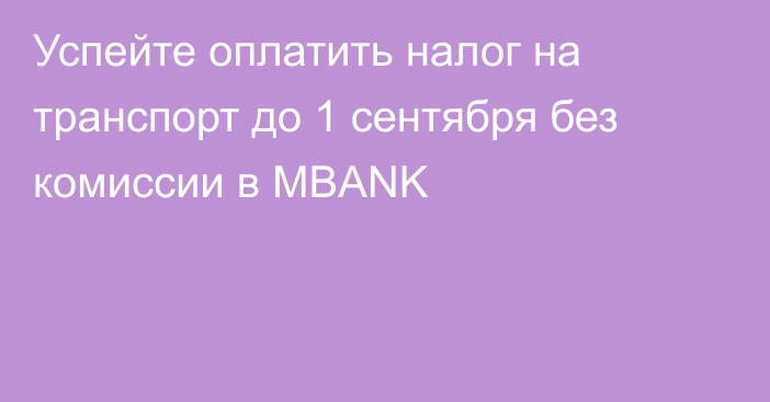 Успейте оплатить налог на транспорт до 1 сентября без комиссии в MBANK