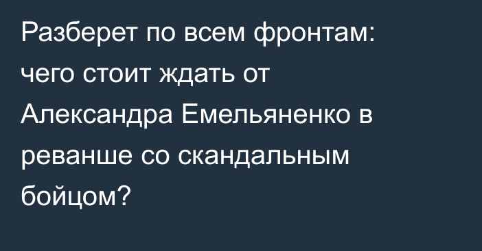 Разберет по всем фронтам: чего стоит ждать от Александра Емельяненко в реванше со скандальным бойцом?