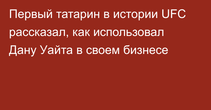 Первый татарин в истории UFC рассказал, как использовал Дану Уайта в своем бизнесе