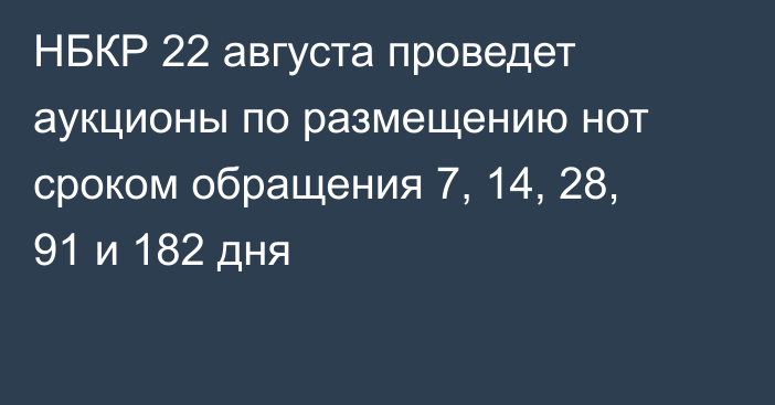 НБКР 22 августа проведет аукционы по размещению нот сроком обращения 7, 14, 28, 91 и 182 дня