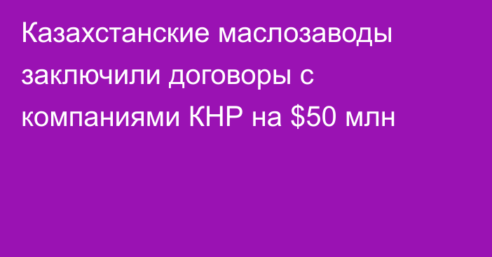 Казахстанские маслозаводы заключили договоры с компаниями КНР на $50 млн