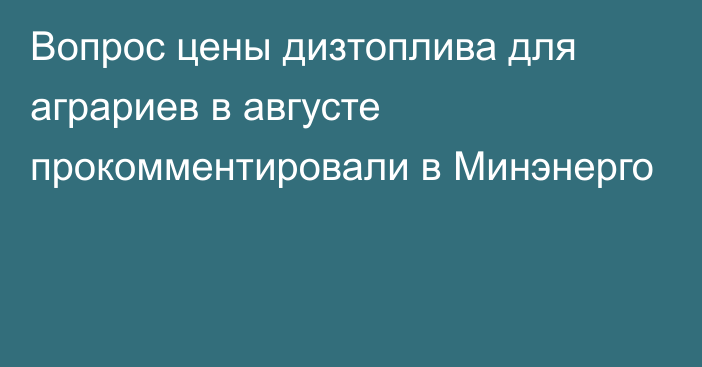 Вопрос цены дизтоплива для аграриев в августе прокомментировали в Минэнерго