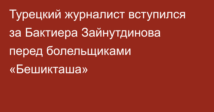 Турецкий журналист вступился за Бактиера Зайнутдинова перед болельщиками «Бешикташа»