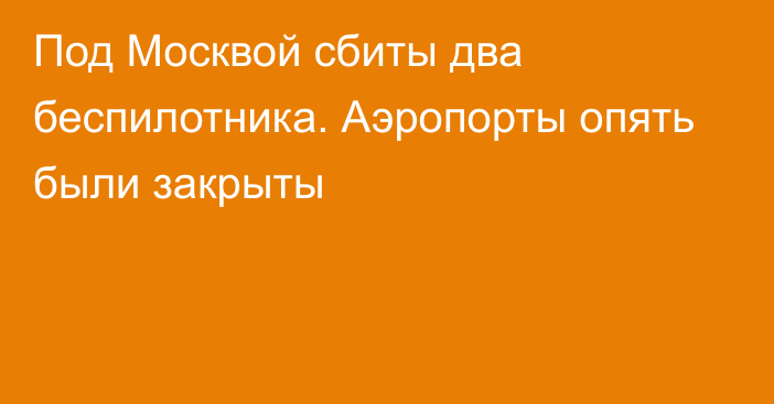 Под Москвой сбиты два беспилотника. Аэропорты опять были закрыты