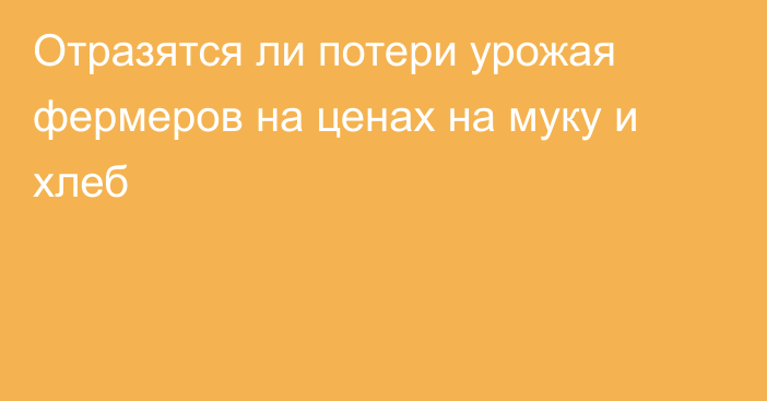 Отразятся ли потери урожая фермеров на ценах на муку и хлеб