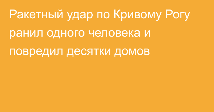 Ракетный удар по Кривому Рогу  ранил одного человека и повредил десятки домов