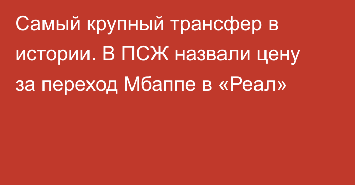 Самый крупный трансфер в истории. В ПСЖ назвали цену за переход Мбаппе в «Реал»