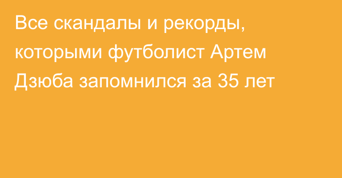 Все скандалы и рекорды, которыми футболист Артем Дзюба запомнился за 35 лет