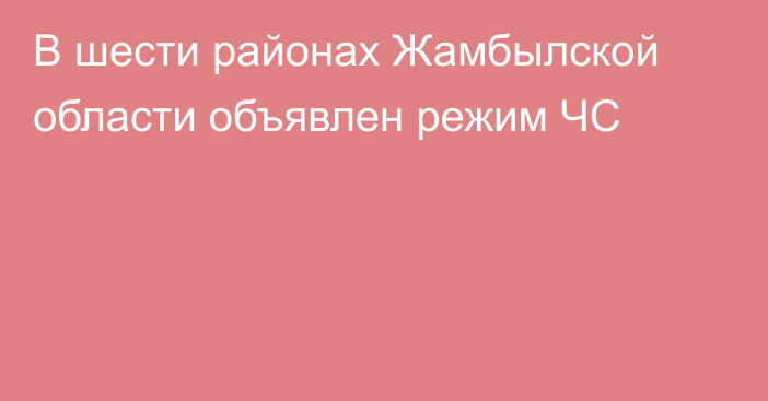 В шести районах Жамбылской области объявлен режим ЧС