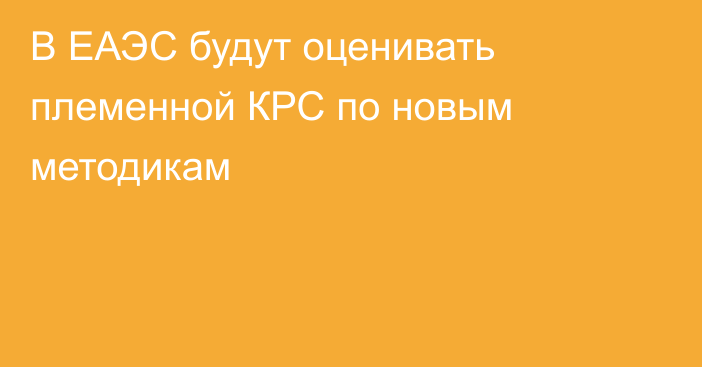 В ЕАЭС будут оценивать племенной КРС по новым методикам