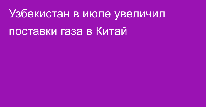 Узбекистан в июле увеличил поставки газа в Китай