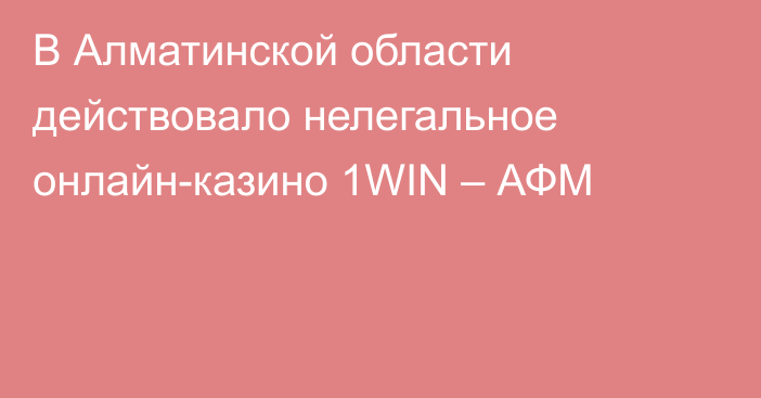 В Алматинской области действовало нелегальное онлайн-казино 1WIN – АФМ