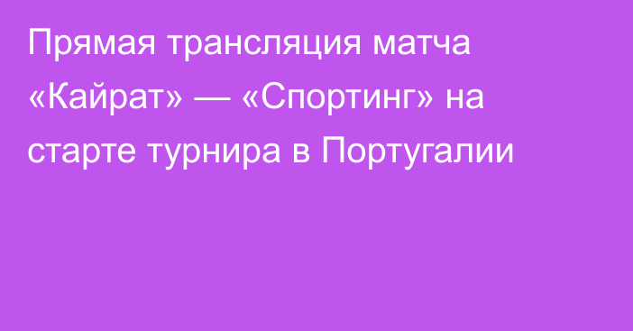 Прямая трансляция матча «Кайрат» — «Спортинг» на старте турнира в Португалии