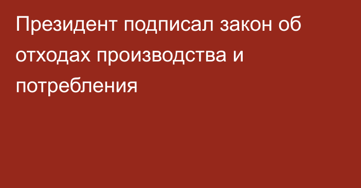 Президент подписал закон об отходах производства и потребления