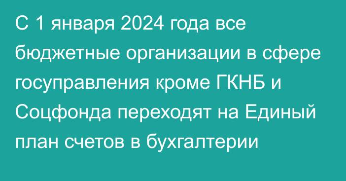 С 1 января 2024 года все бюджетные организации в сфере госуправления кроме ГКНБ и Соцфонда переходят на Единый план счетов в бухгалтерии