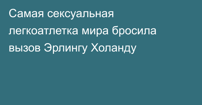 Самая сексуальная легкоатлетка мира бросила вызов Эрлингу Холанду