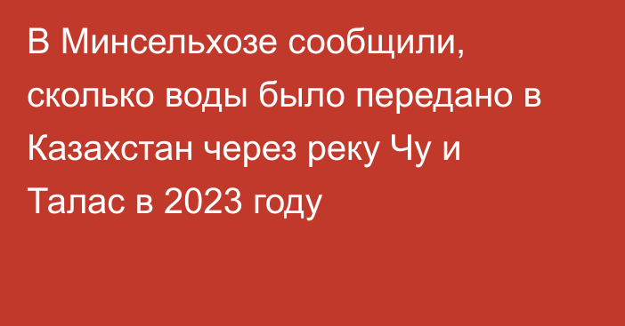 В Минсельхозе сообщили, сколько воды было передано в Казахстан через реку Чу и Талас в 2023 году