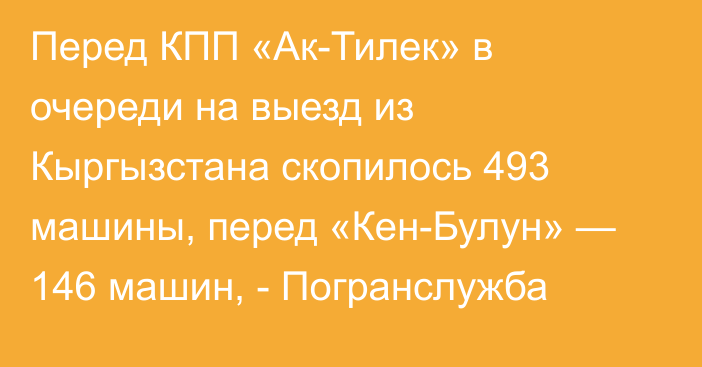 Перед КПП «Ак-Тилек» в очереди на выезд из Кыргызстана скопилось 493 машины, перед «Кен-Булун» — 146 машин, - Погранслужба