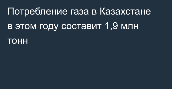 Потребление газа в Казахстане в этом году составит 1,9 млн тонн