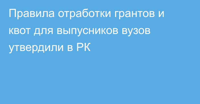 Правила отработки грантов и квот для выпусников вузов утвердили в РК