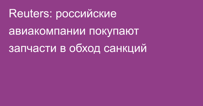 Reuters: российские авиакомпании покупают запчасти в обход санкций